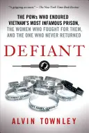 Defiant: The POWs Who Endured Vietnam's Most Infamous Prison - Defiant: The POWs Who Endured Vietnam's Most Infamous Prison, the