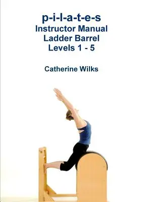 p-i-l-a-t-e-s Instructor Manual Ladder Barrel Nivelurile 1 - 5 - p-i-l-a-t-e-s Instructor Manual Ladder Barrel Levels 1 - 5