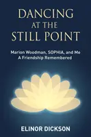 Dancing At The Still Point: Marion Woodman, SOPHIA și cu mine - O prietenie amintită - Dancing At The Still Point: Marion Woodman, SOPHIA, and Me - A Friendship Remembered