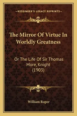 Oglinda virtuții în măreția lumii: sau viața lui Sir Thomas More, cavaler (1903) - The Mirror of Virtue in Worldly Greatness: Or the Life of Sir Thomas More, Knight (1903)