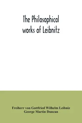 Operele filosofice ale lui Leibnitz: cuprinzând Monadologia, Noul sistem al naturii, Principiile naturii și ale harului, Scrisori către Clarke, Refutarea - The philosophical works of Leibnitz: comprising the Monadology, New system of nature, Principles of nature and of grace, Letters to Clarke, Refutation