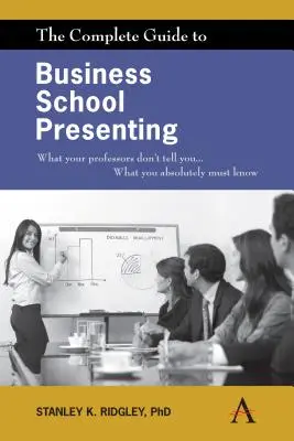 Ghidul complet de prezentare la școala de afaceri: Ce nu-ți spun profesorii... Ce trebuie neapărat să știi - The Complete Guide to Business School Presenting: What Your Professors Don't Tell You... What You Absolutely Must Know