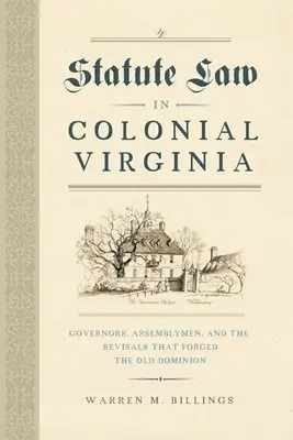 Legea statutară în Virginia colonială: Guvernatori, membri ai Adunării și revizuirile care au forjat Vechiul Dominion - Statute Law in Colonial Virginia: Governors, Assemblymen, and the Revisals That Forged the Old Dominion