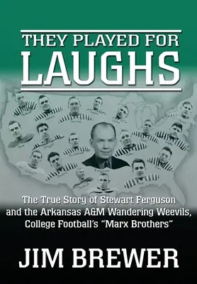 They Played for Laughs: The True Story of Stewart Ferguson and the Arkansas A&M Wandering Weevils, College Football's Marx Brothers