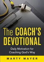 Devoționalul antrenorului: Motivație zilnică pentru a antrena pe calea lui Dumnezeu - The Coach's Devotional: Daily Motivation for Coaching God's Way