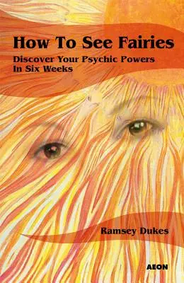 Cum să vezi zânele: Descoperă-ți puterile psihice în șase săptămâni - How to See Fairies: Discover Your Psychic Powers in Six Weeks