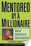 Mentorat de un milionar: Strategii magistrale ale super-realizatorilor - Mentored by a Millionaire: Master Strategies of Super Achievers