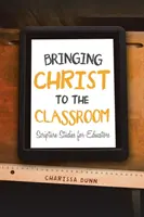 Aducerea lui Hristos în sala de clasă: Studii biblice pentru educatori - Bringing Christ to the Classroom: Scripture Studies for Educators