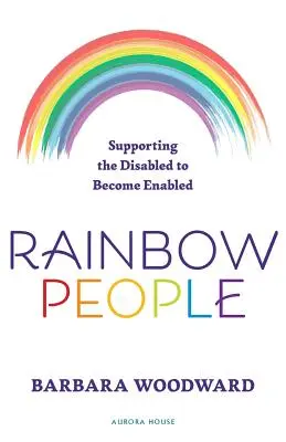 Rainbow People - Sprijinirea persoanelor cu dizabilități pentru a deveni abilitate: Povești adevărate de împuternicire pentru persoanele cu handicap - Rainbow People - Supporting the Disabled to Become Enabled: True stories of empowerment for the disabled