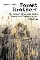Frați de pădure: Relatarea unui luptător pentru libertate lituanian antisovietic, 1944-1948 - Forest Brothers: The Account of an Anti-Soviet Lithuanian Freedom Fighter, 1944-1948