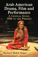 Teatru, film și spectacol arabo-american: Un studiu critic, de la 1908 până în prezent - Arab American Drama, Film and Performance: A Critical Study, 1908 to the Present