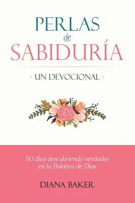 Perle de înțelepciune - Un devoțional: 60 de zile de descoperire a adevărurilor din Cuvântul lui Dumnezeu - Perlas de Sabidura - Un Devocional: 60 das Descubriendo Verdades en la Palabra de Dios
