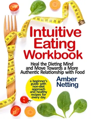 Intuitive Eating Workbook: Heal the Dieting Mind and Move Towards a More Authentic Relationship with Food (Vindecarea minții care ține dietă și trecerea la o relație mai autentică cu mâncarea). Un ghid pentru începători cu abordări non-dietetice - Intuitive Eating Workbook: Heal the Dieting Mind and Move Towards a More Authentic Relationship with Food. A Beginner's Guide with Non-Diet Appro
