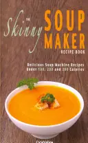 Cartea de rețete Skinny Soup Maker: Rețete delicioase cu conținut scăzut de calorii, sănătoase și simple pentru mașina de făcut supe sub 100, 200 și 300 de calorii - The Skinny Soup Maker Recipe Book: Delicious Low Calorie, Healthy and Simple Soup Machine Recipes Under 100, 200 and 300 Calories