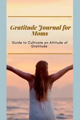 Gratitude Journal for Moms Ghid pentru cultivarea unei atitudini de recunoștință: Jurnal inspirat pentru mamele ocupate Format optim (6 x 9) - Gratitude Journal for Moms Guide to cultivate an Attitude of Gratitude: Prompted Journal for busy moms Optimal Format (6 x 9)