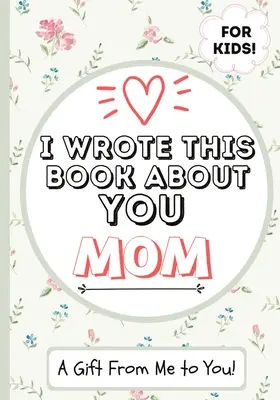 Am scris această carte despre tine, mamă: Cartea de cadouri completată în alb a unui copil pentru mama lor specială - perfectă pentru copii - 7 x 10 inch - I Wrote This Book About You Mom: A Child's Fill in The Blank Gift Book For Their Special Mom - Perfect for Kid's - 7 x 10 inch