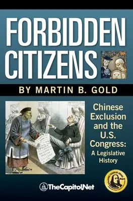 Cetățeni interziși: Excluderea chinezilor și Congresul Statelor Unite: O istorie legislativă - Forbidden Citizens: Chinese Exclusion and the U.S. Congress: A Legislative History