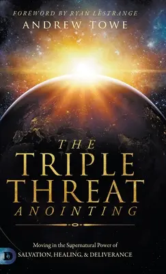 Ungerea Triple Threat: Mișcarea în puterea supranaturală a mântuirii, vindecării și eliberării - The Triple Threat Anointing: Moving in the Supernatural Power of Salvation, Healing and Deliverance