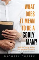 Ce înseamnă să fii un om evlavios: Un curs de studiu biblic - What Does It Mean to be a Godly Man?: A Bible Study Course