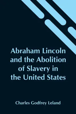 Abraham Lincoln și abolirea sclaviei în Statele Unite (Abraham Lincoln And The Abolition Of Slavery In The United States) - Abraham Lincoln And The Abolition Of Slavery In The United States