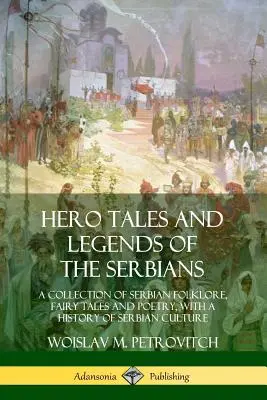 Povești și legende eroice ale sârbilor: O colecție de folclor, basme și poezii sârbești, cu o istorie a culturii sârbe - Hero Tales and Legends of the Serbians: A Collection of Serbian Folklore, Fairy Tales and Poetry, with a History of Serbian Culture