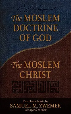 Doctrina musulmană a lui Dumnezeu și Hristosul musulman: Două cărți clasice de Samuel M. Zwemer - The Moslem Doctrine of God and the Moslem Christ: Two Classics Books by Samuel M. Zwemer