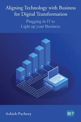Alinierea tehnologiei cu afacerea pentru transformarea digitală: Conectarea IT pentru a vă ilumina afacerea - Aligning Technology with Business for Digital Transformation: Plugging In IT to Light up your Business