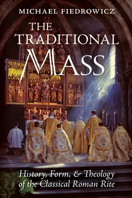 The Traditional Mass: Istoria, Forma și Teologia Ritului Roman Clasic - The Traditional Mass: History, Form, and Theology of the Classical Roman Rite