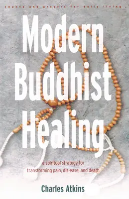 Vindecarea budistă modernă: O strategie spirituală pentru a transcende durerea, boala și moartea - Modern Buddhist Healing: A Spiritual Strategy for Transcending Pain, Dis-Ease, and Death