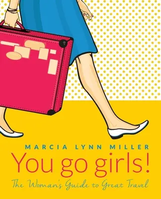 Hai fetelor! The Woman's Guide to Great Travel - You go girls!: The Woman's Guide to Great Travel