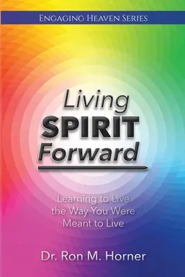 Spiritul de viață înainte: Învățând să trăiești așa cum ai fost menit să trăiești - Living Spirit Forward: Learning to Live the Way You Were Meant to Live