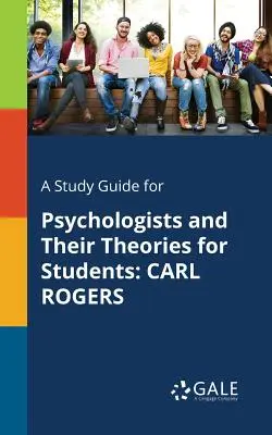 Un ghid de studiu pentru psihologi și teoriile lor pentru studenți: Carl Rogers - A Study Guide for Psychologists and Their Theories for Students: Carl Rogers