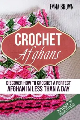 Afgani croșetați: Descoperiți cum să croșetați un afgan perfect în mai puțin de o zi - Crochet Afghans: Discover How to Crochet a Perfect Afghan in Less Than a Day
