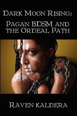 Răsăritul Lunii Întunecate: Bdsm păgân și calea calvarului - Dark Moon Rising: Pagan Bdsm & the Ordeal Path