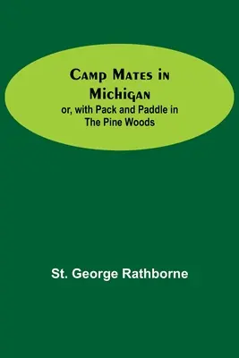 Camp Mates in Michigan; Or, With Pack And Paddle In The Pine Woods - Camp Mates In Michigan; Or, With Pack And Paddle In The Pine Woods