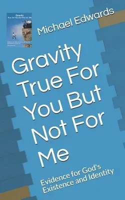 Gravitatea adevărată pentru tine, dar nu și pentru mine: Dovezi pentru existența și identitatea lui Dumnezeu - Gravity True for You But Not for Me: Evidence for God's Existence and Identity