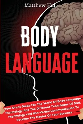 Limbajul corpului: Your Great Guide For The World Of Body Language Psychology And The Different Techniques Of Dark Psychology and Non-Ver - Body Language: Your Great Guide For The World Of Body Language Psychology And The Different Techniques Of Dark Psychology and Non-Ver