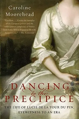 Dancing to the Precipice: The Life of Lucie de la Tour Du Pin, Eyewitness to an Era