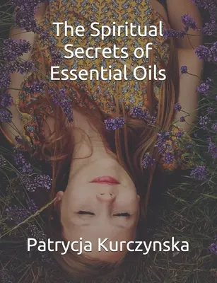 Secretele spirituale ale uleiurilor esențiale: Ediția a doua - The Spiritual Secrets of Essential Oils: Second Edition