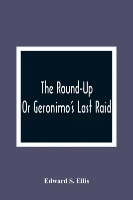 The Round-Up; Or Geronimo's Last Raid - The Round-Up; Or Geronimo'S Last Raid
