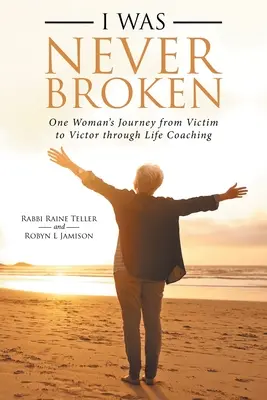 Nu am fost niciodată distrusă: Călătoria unei femei de la victimă la învingător prin coaching de viață - I Was Never Broken: One Woman's Journey from Victim to Victor Through Life Coaching