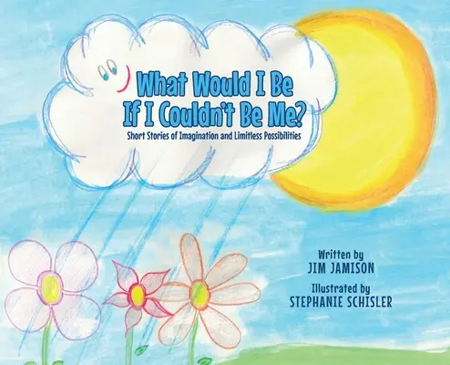 Ce aș fi dacă nu aș putea fi eu? Short Stories of Imagination and Limitless Possibilities (Povestiri scurte despre imaginație și posibilități nelimitate) - What Would I Be If I Couldn't Be Me?: Short Stories of Imagination and Limitless Possibilities