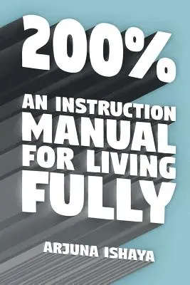 200% - Un manual de instrucțiuni pentru a trăi pe deplin - 200% - An Instruction Manual for Living Fully