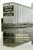Ascensiunea și decăderea United Grain Growers: Cooperative, reglementarea pieței și libera inițiativă - The Rise and Fall of United Grain Growers: Cooperatives, Market Regulation, and Free Enterprise