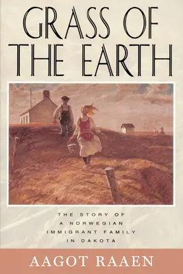 Iarba pământului: Povestea unei familii de imigranți norvegieni din Dakota (The Story of a Norwegian Immigrant Family in Dakota) - Grass of the Earth: The Story of a Norwegian Immigrant Family in Dakota