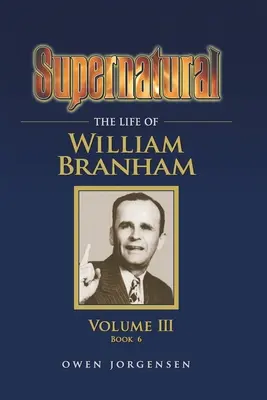 Supernatural - Viața lui William Branham, Volumul III (Cartea 6) - Supernatural - The Life of William Branham, Volume III (Book 6)