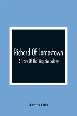 Richard Of Jamestown; O poveste a coloniei Virginia - Richard Of Jamestown; A Story Of The Virginia Colony