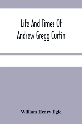 Viața și epoca lui Andrew Gregg Curtin - Life And Times Of Andrew Gregg Curtin
