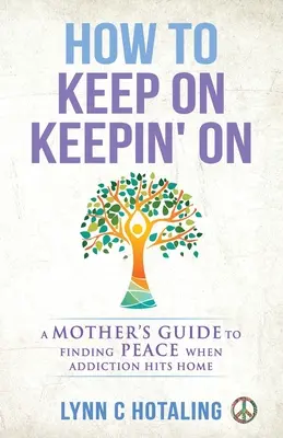 How to Keep On Keepin' On: Ghidul unei mame pentru găsirea păcii atunci când dependența lovește acasă - How to Keep On Keepin' On: A Mother's Guide to Finding Peace When Addiction Hits Home