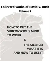 Operele colecționate ale lui David V. Bush Volumul I - Cum să pui mintea subconștientă la treabă & Tăcerea - Collected Works of David V. Bush Volume I - How to put the Subconscious Mind to Work & The Silence